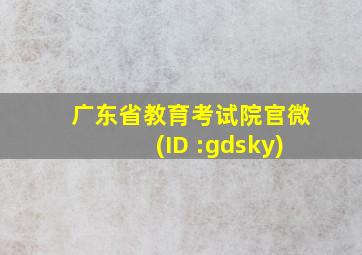 广东省教育考试院官微(ID :gdsky)